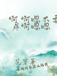 啊 啊嗯不要啊 疼啊嗯嗯