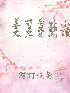 姜可番外小说全文免费阅读无弹窗笔趣阁