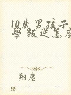 10岁男孩子厌学 叛逆怎么办