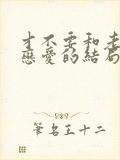 才不要和老板谈恋爱的结局