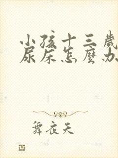 小孩十三岁了还尿床怎么办