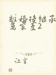 离婚后继承了亿万家产2