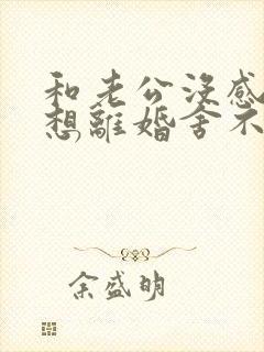 和老公没感情了想离婚舍不得孩子怎么办