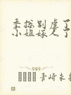 季总别虐了,舒小姐嫁人了短剧