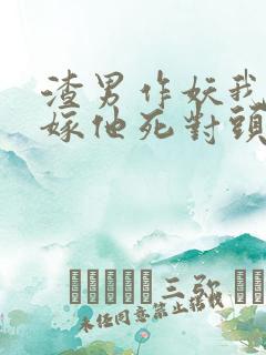 渣男作妖我直接嫁他死对头小说