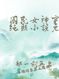 国民女神穿进夜纯熙小说免费阅读