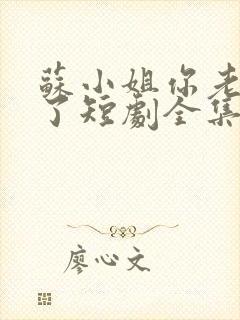 苏小姐你老公掉了短剧全集