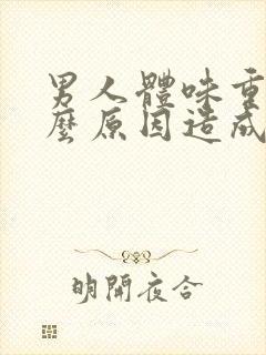 男人体味重是什么原因造成的