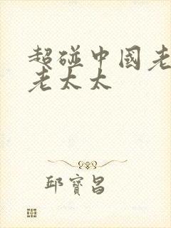 超碰中国老妇和老太太