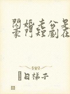 闪婚老公是超级豪门短剧在线全集免费