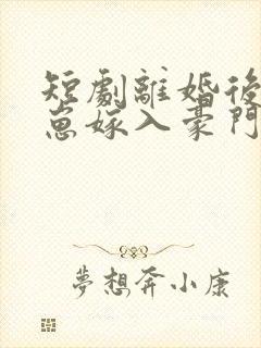 短剧离婚后她带崽嫁入豪门第20集