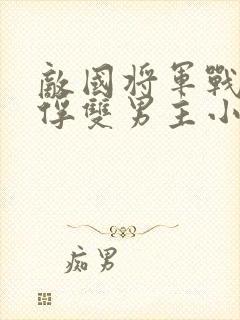 敌国将军战败被俘双男主小说