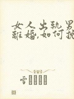 女人出轨男人要离婚,如何挽救婚姻