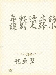 年轻漂亮的老婆让别人干小说