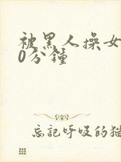 被黑人操女人30分钟