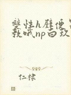 双性h壁便器调教哦np白玖