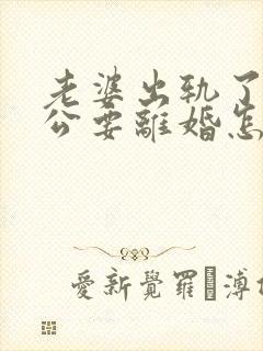 老婆出轨了,老公要离婚怎样挽回