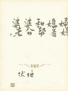 婆婆和媳妇吵架,老公帮着媳妇怎么办