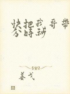 快把我哥带走时分时秒