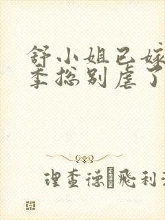 舒小姐已嫁人请季总别虐了免费全集