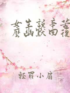 女生说辛苦了怎么幽默回复