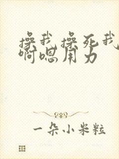 操我操死我用力啊嗯用力