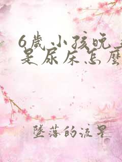 6岁小孩晚上总是尿床怎么办