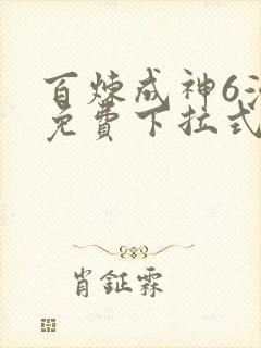 百炼成神6漫画免费下拉式六漫画