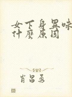 女下身异味重是什么原因