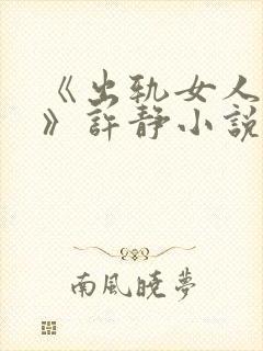 《出轨女人自白》许静小说免费阅读