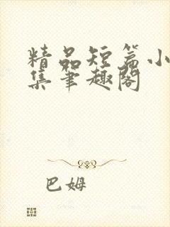 精品短篇小说合集笔趣阁