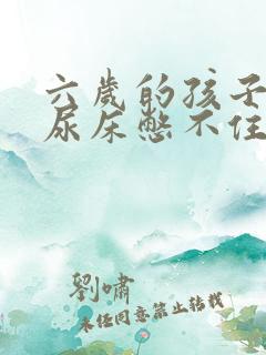 六岁的孩子老是尿床憋不住尿怎么办