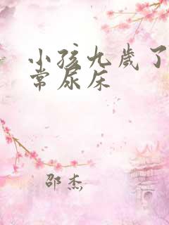 小孩九岁了还经常尿床