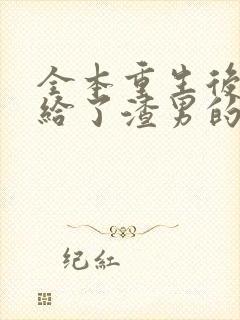 全本重生后我嫁给了渣男的死对头