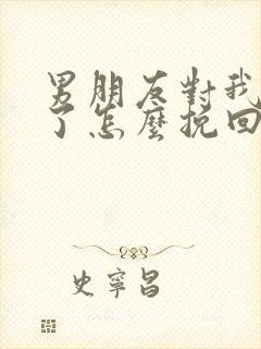 男朋友对我死心了怎么挽回