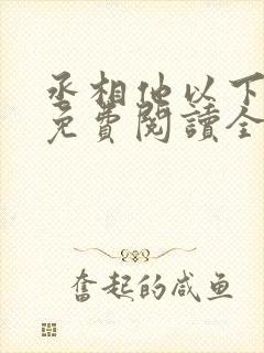 丞相他以下犯上免费阅读全文