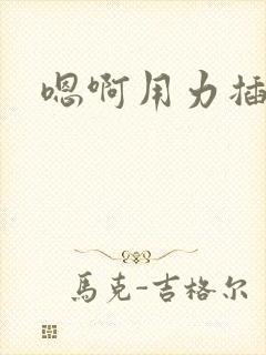 嗯啊用力插快点