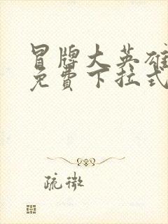 冒牌大英雄漫画免费下拉式六漫画