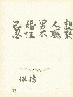 已婚男人想你会忍住不联系吗