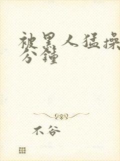 被黑人猛操30分钟