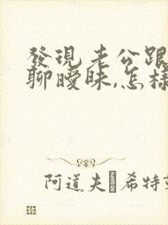 发现老公跟初恋聊暧昧,怎样处理