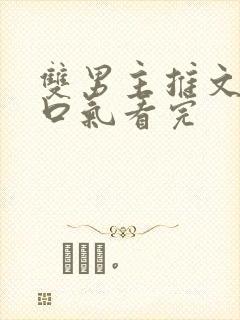 双男主推文,一口气看完