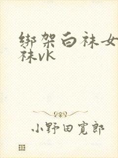 绑架白袜女脱白袜vk