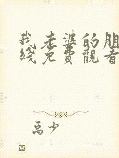 我老婆的朋友在线免费观看