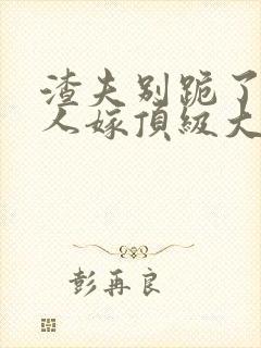 渣夫别跪了,夫人嫁顶级大佬显