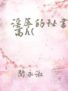 淫辱的秘书调教 高h(