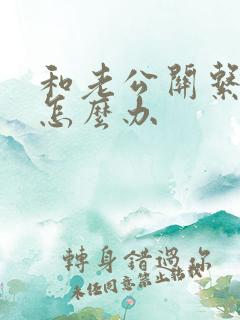 和老公关系不好怎么办