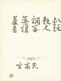 羞辱调教扒开跪着让客人玩小说