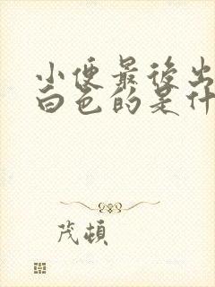 小便最后出现乳白色的是什么原因