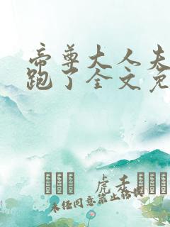 帝尊大人夫人又跑了全文免费阅读